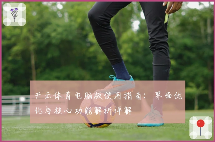 开云体育电脑版使用指南：界面优化与核心功能解析详解