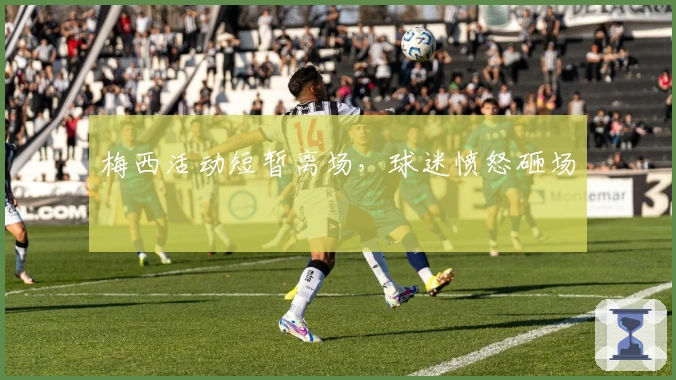 梅西活动短暂离场，球迷愤怒砸场