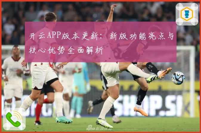 开云APP版本更新：新版功能亮点与核心优势全面解析