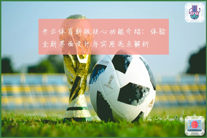 开云体育新版核心功能介绍：体验全新界面设计与实用亮点解析