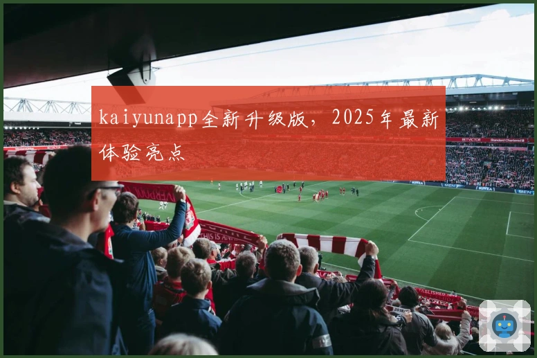 kaiyunapp全新升级版，2025年最新体验亮点