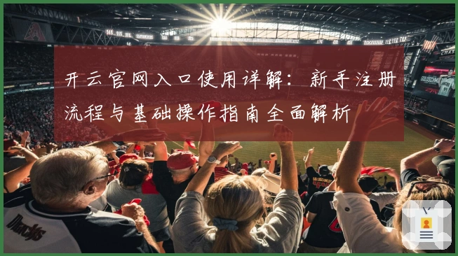 开云官网入口使用详解：新手注册流程与基础操作指南全面解析