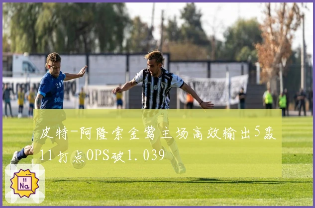 皮特-阿隆索金莺主场高效输出5轰11打点OPS破1.039