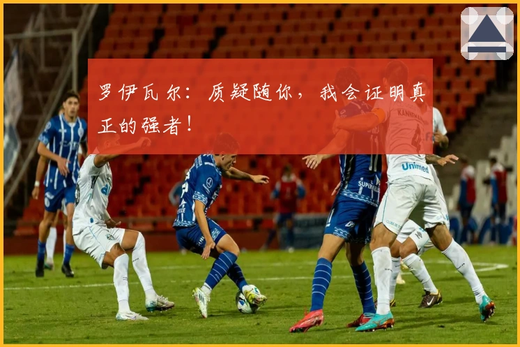 罗伊瓦尔：质疑随你，我会证明真正的强者！