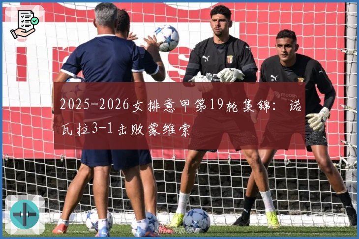 2025-2026女排意甲第19轮集锦：诺瓦拉3-1击败蒙维索