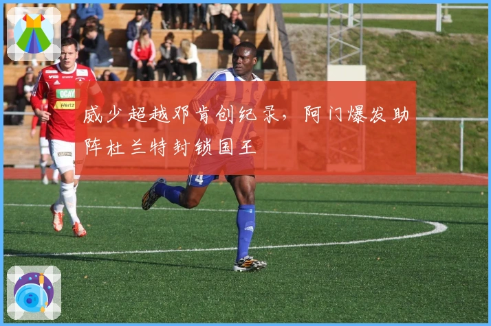 威少超越邓肯创纪录，阿门爆发助阵杜兰特封锁国王