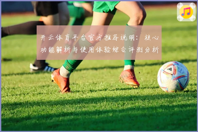 开云体育平台官方推荐说明:核心功能解析与使用体验综合评测分析