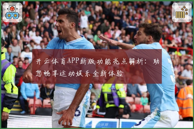 开云体育APP新版功能亮点解析：助您畅享运动娱乐全新体验