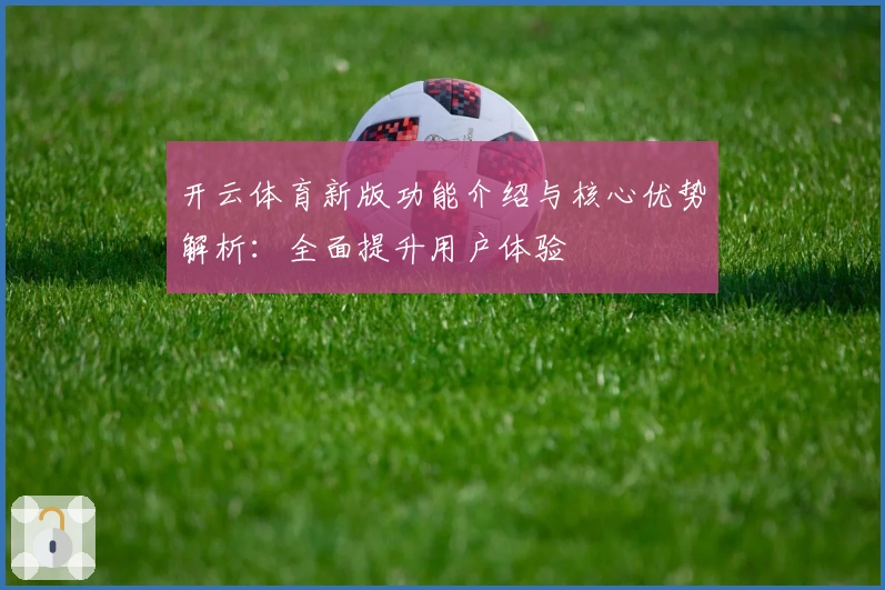 开云体育新版功能介绍与核心优势解析：全面提升用户体验