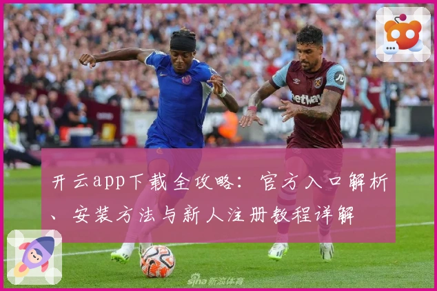开云app下载全攻略：官方入口解析、安装方法与新人注册教程详解