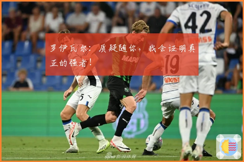 罗伊瓦尔：质疑随你，我会证明真正的强者！